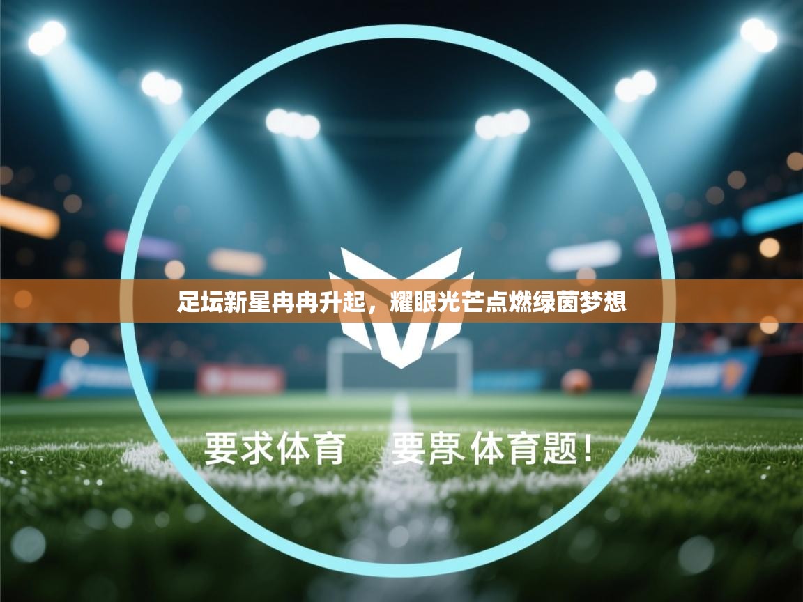 足坛新星冉冉升起，耀眼光芒点燃绿茵梦想