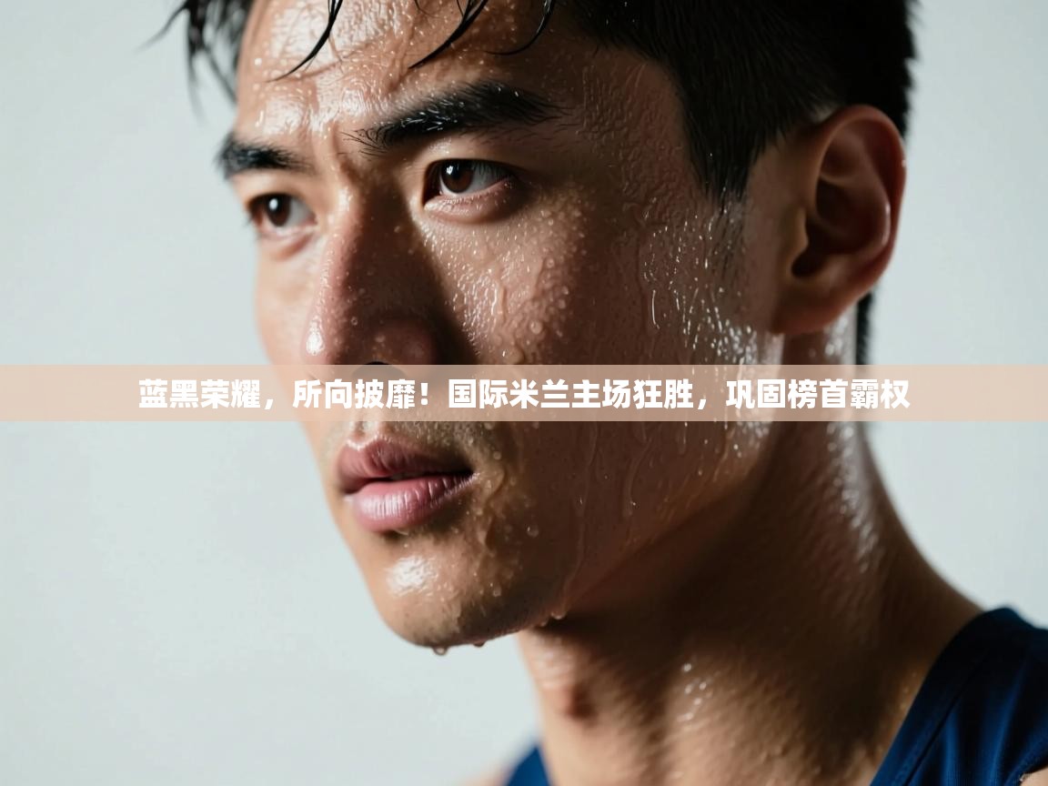 蓝黑荣耀，所向披靡！国际米兰主场狂胜，巩固榜首霸权  第2张