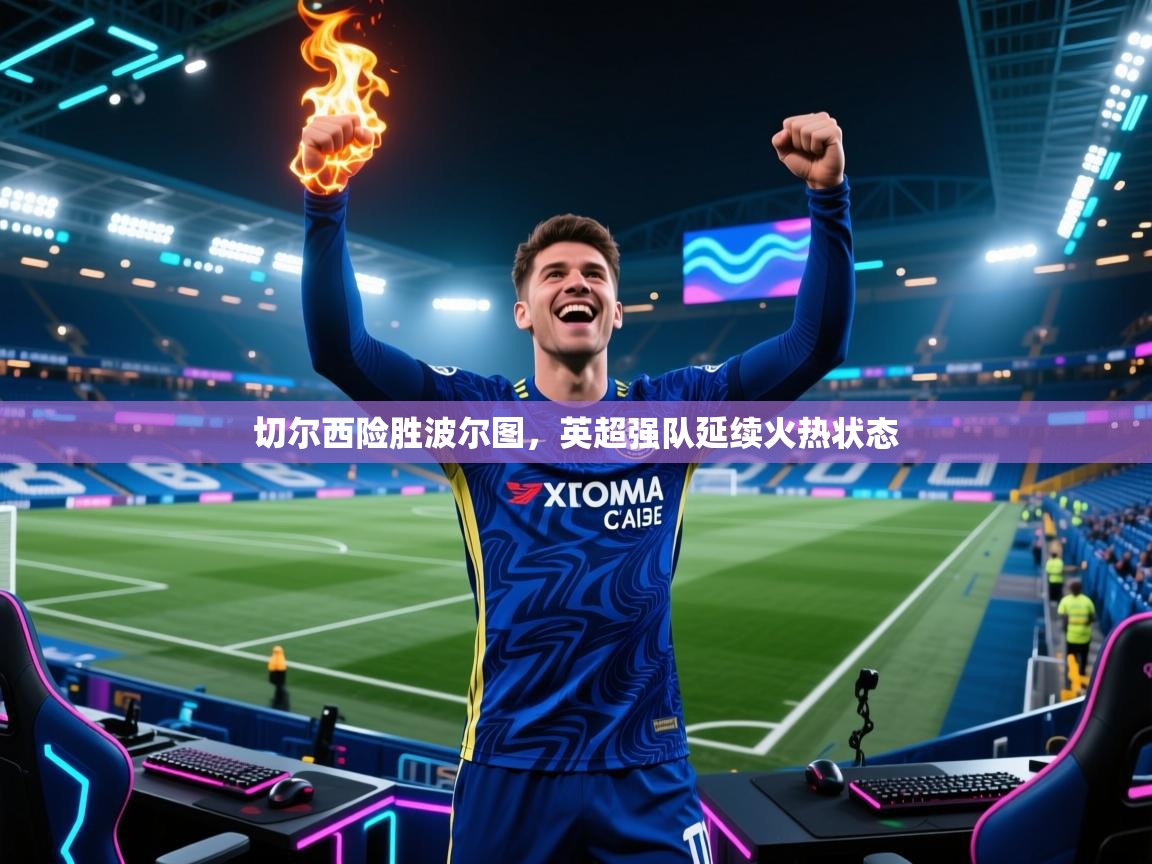 切尔西险胜波尔图，英超强队延续火热状态  第2张