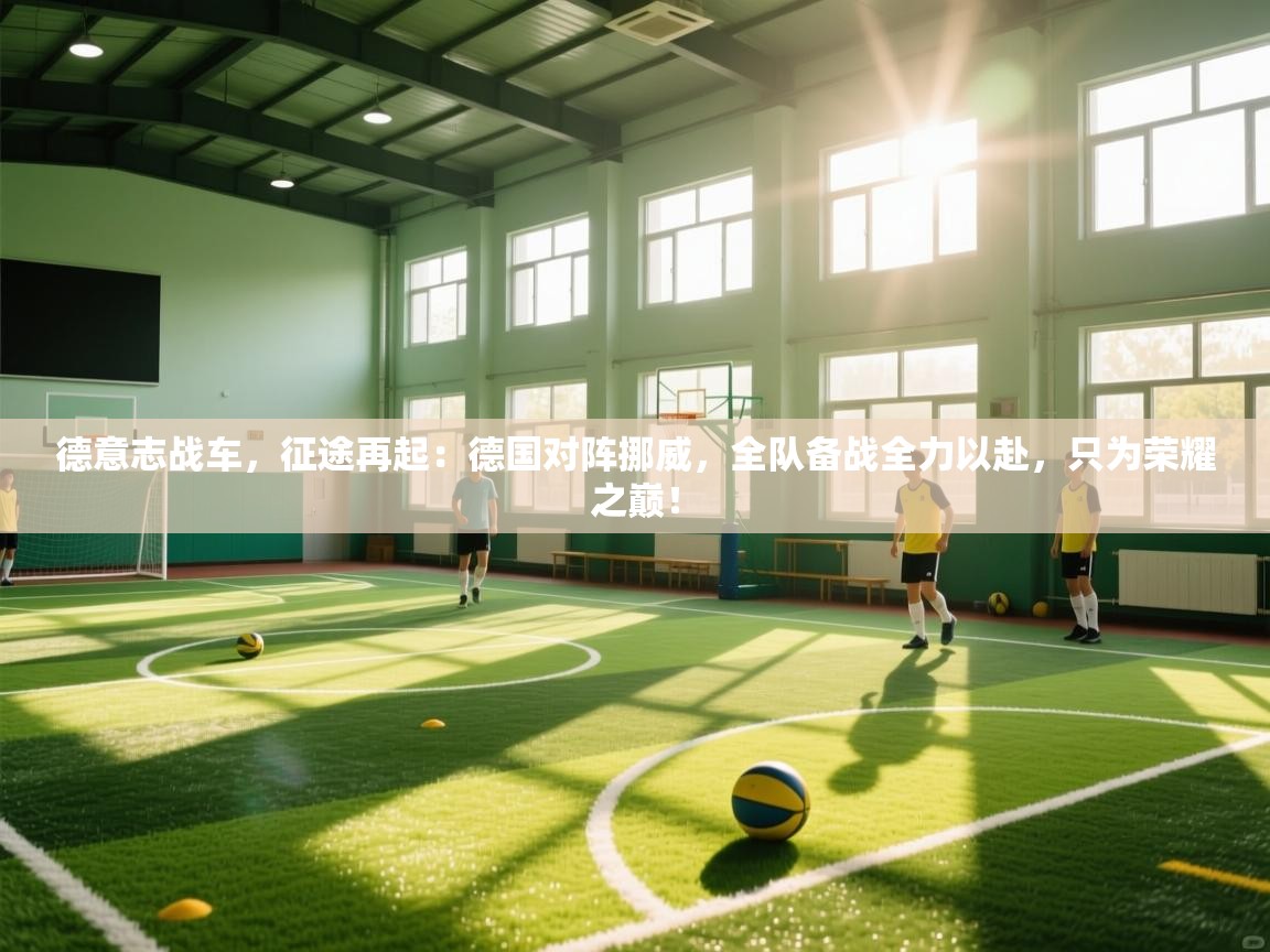 德意志战车，征途再起：德国对阵挪威，全队备战全力以赴，只为荣耀之巅！